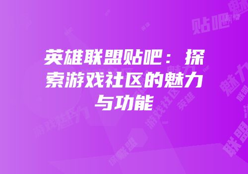 英雄联盟贴吧：探索游戏社区的魅力与功能