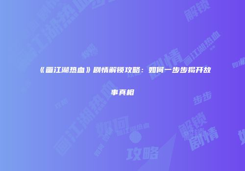 《画江湖热血》剧情解锁攻略：如何一步步揭开故事真相