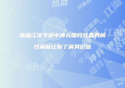 热血江湖手游中神兵嗜月装备的属性解析让你了解其价值