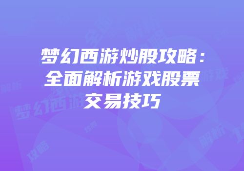 梦幻西游炒股攻略：全面解析游戏股票交易技巧