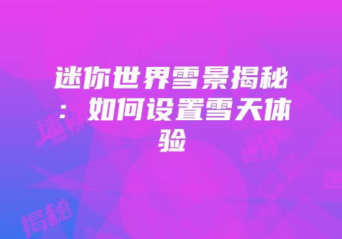 迷你世界雪景揭秘：如何设置雪天体验