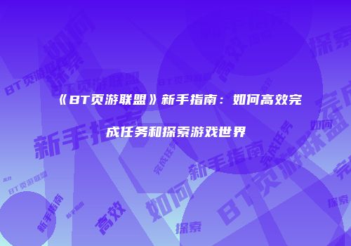 《BT页游联盟》新手指南：如何高效完成任务和探索游戏世界