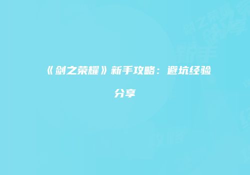 《剑之荣耀》新手攻略：避坑经验分享
