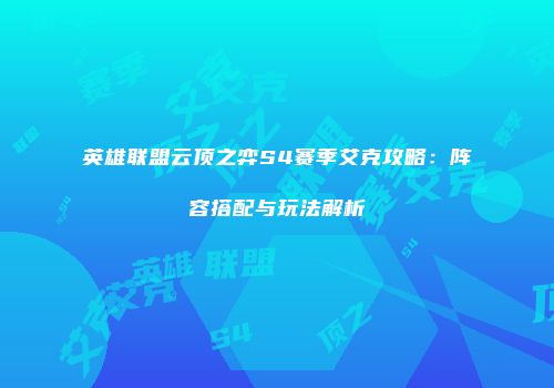 英雄联盟云顶之弈S4赛季艾克攻略：阵容搭配与玩法解析