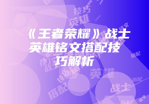 《王者荣耀》战士英雄铭文搭配技巧解析