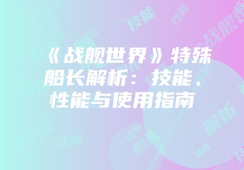 《战舰世界》特殊船长解析：技能、性能与使用指南