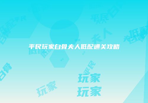 平民玩家白骨夫人低配通关攻略