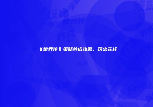 《楚乔传》策略养成攻略：玩出花样
