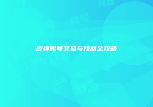 原神账号交易与找回全攻略