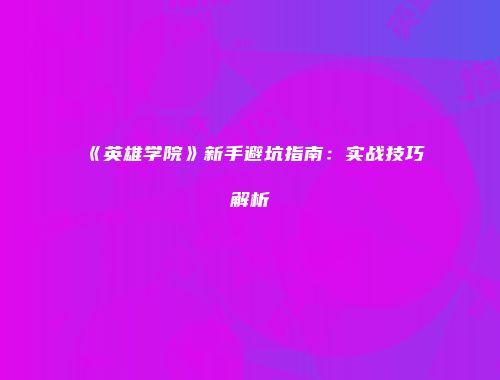 《英雄学院》新手避坑指南：实战技巧解析
