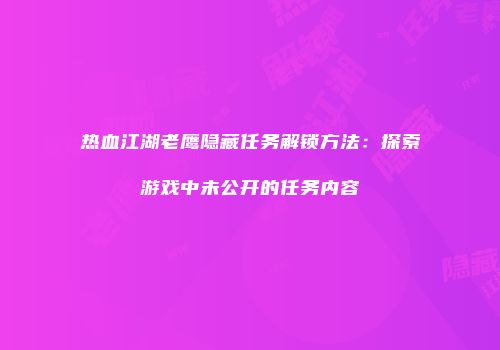 热血江湖老鹰隐藏任务解锁方法：探索游戏中未公开的任务内容