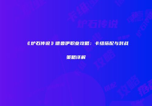 《炉石传说》德鲁伊职业攻略：卡组搭配与对战策略详解