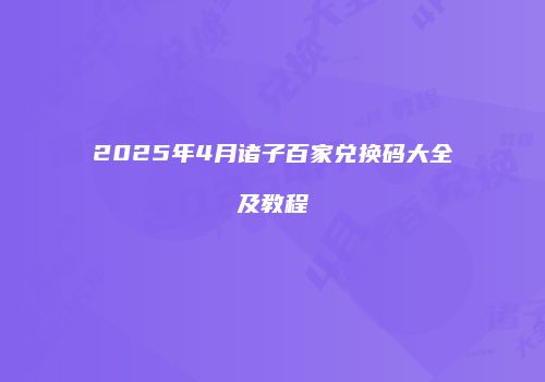 2025年4月诸子百家兑换码大全及教程