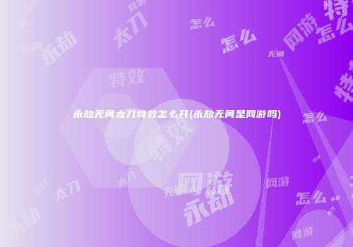 永劫无间太刀特效怎么开(永劫无间是网游吗)