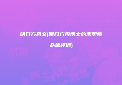 明日方舟文(明日方舟博士的恶堕藏品笔趣阁)