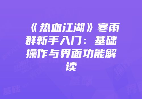 《热血江湖》寒雨群新手入门:基础操作与界面功能解读