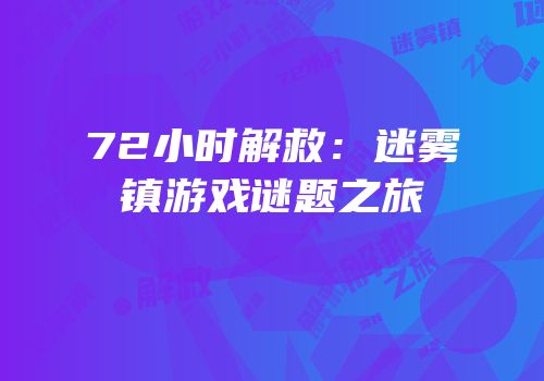72小时解救：迷雾镇游戏谜题之旅