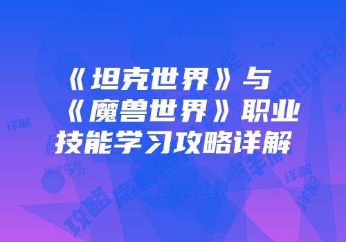 《坦克世界》与《魔兽世界》职业技能学习攻略详解