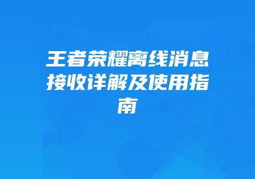 王者荣耀离线消息接收详解及使用指南