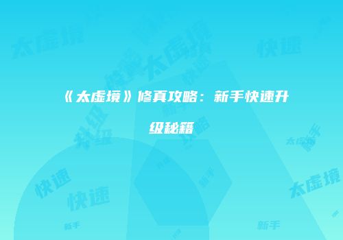 《太虚境》修真攻略：新手快速升级秘籍