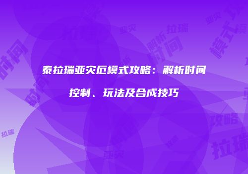 泰拉瑞亚灾厄模式攻略：解析时间控制、玩法及合成技巧