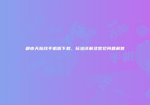 都市天际线手机版下载、玩法详解及常见问题解答