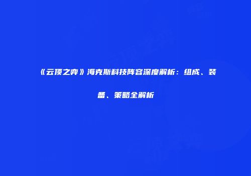 《云顶之弈》海克斯科技阵容深度解析：组成、装备、策略全解析