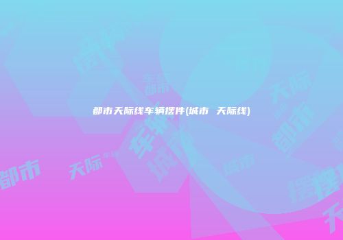 都市天际线车辆摆件(城市 天际线)