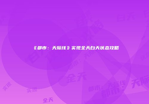 《都市：天际线》实现全天白天状态攻略