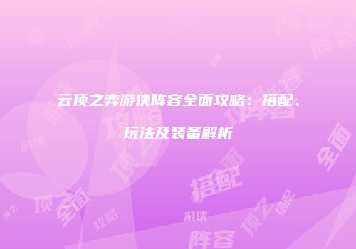 云顶之弈游侠阵容全面攻略：搭配、玩法及装备解析