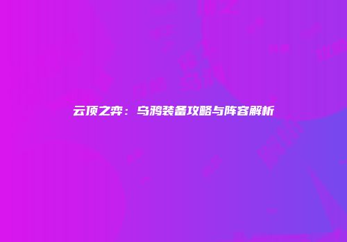云顶之弈：乌鸦装备攻略与阵容解析