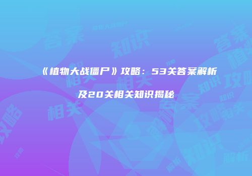 《植物大战僵尸》攻略：53关答案解析及20关相关知识揭秘