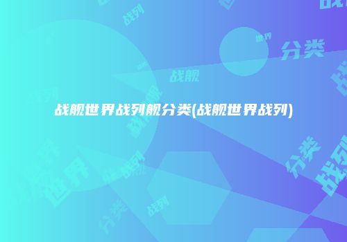 战舰世界战列舰分类(战舰世界战列)