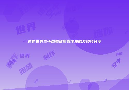 迷你世界空中跑酷地图制作攻略及技巧分享