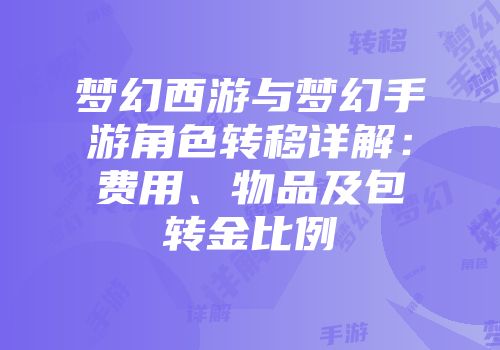 梦幻西游与梦幻手游角色转移详解：费用、物品及包转金比例