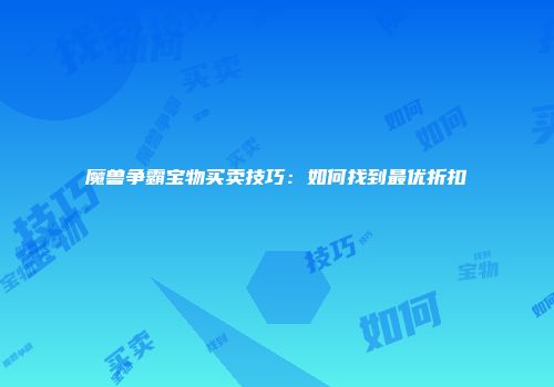 魔兽争霸宝物买卖技巧：如何找到最优折扣