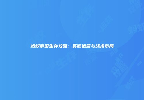 蚂蚁帝国生存攻略：资源运营与战术布局