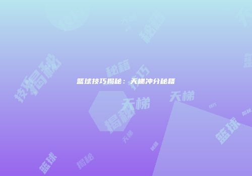 篮球技巧揭秘：天梯冲分秘籍