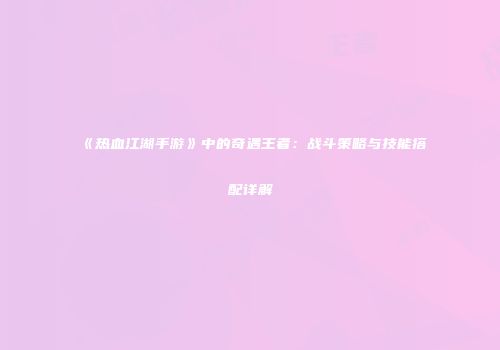 《热血江湖手游》中的奇遇王者:战斗策略与技能搭配详解