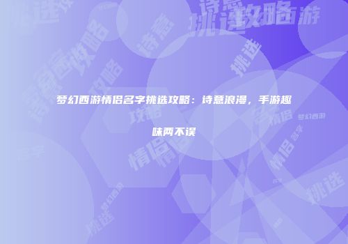 梦幻西游情侣名字挑选攻略：诗意浪漫，手游趣味两不误