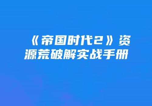 《帝国时代2》资源荒破解实战手册