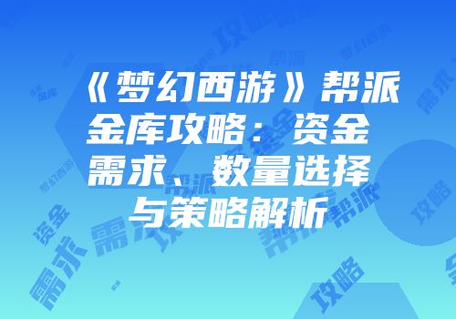 《梦幻西游》帮派金库攻略：资金需求、数量选择与策略解析