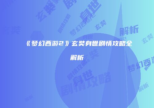 《梦幻西游2》玄奘身世剧情攻略全解析