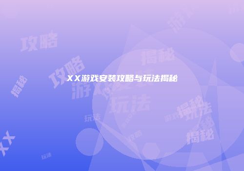 XX游戏安装攻略与玩法揭秘