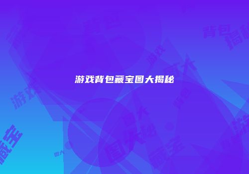 游戏背包藏宝图大揭秘