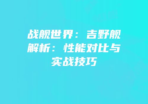 战舰世界：吉野舰解析：性能对比与实战技巧