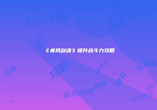 《疾风剑魂》提升战斗力攻略