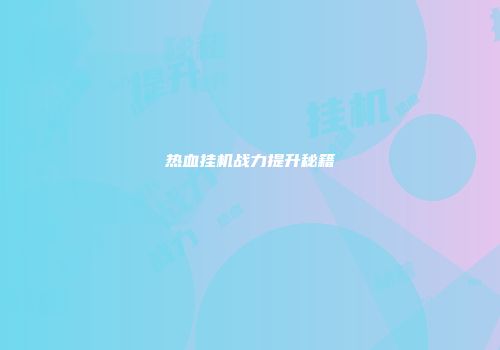 热血挂机战力提升秘籍