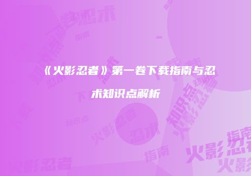 《火影忍者》第一卷下载指南与忍术知识点解析