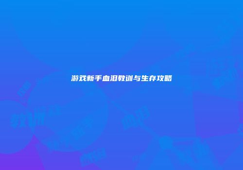 游戏新手血泪教训与生存攻略